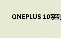 ONEPLUS 10系列设计细节已经曝光