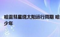 哈雷彗星绕太阳运行周期 哈雷彗星绕太阳运行的周期约为多少年