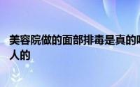 美容院做的面部排毒是真的吗 美容院做的面部排毒是不是骗人的