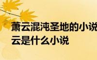 萧云混沌圣地的小说叫什么 混沌圣地收徒萧云是什么小说