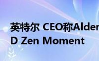 英特尔 CEO称Alder Lake将成为他们的AMD Zen Moment