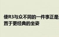 使R3与众不同的一件事正是这种模式车辆将展开并将驾驶员置于更经典的坐姿