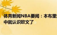 体育新闻NBA要闻：本布里知道自己能给球队带来什么从高中就认识欧文了