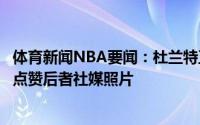 体育新闻NBA要闻：杜兰特正关注安东尼妻子拉拉前者多次点赞后者社媒照片