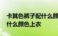 卡其色裤子配什么颜色上衣图 卡其色裤子配什么颜色上衣