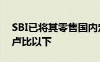 SBI已将其零售国内定期存款的利率修订至1卢比以下