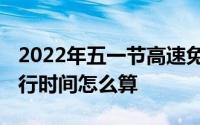 2022年五一节高速免费几天 五一高速免费通行时间怎么算