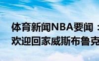 体育新闻NBA要闻：湖人官方晒发布会组图欢迎回家威斯布鲁克