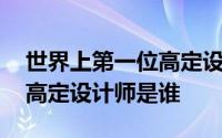 世界上第一位高定设计师是谁 世界上第一位高定设计师是谁