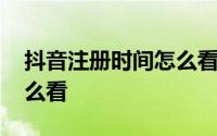 抖音注册时间怎么看不了了 抖音注册时间怎么看