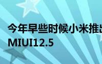 今年早些时候小米推出了面向全球智能手机的MIUI12.5