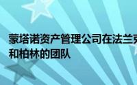 蒙塔诺资产管理公司在法兰克福开设办事处 并加强了慕尼黑和柏林的团队