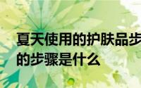 夏天使用的护肤品步骤 夏天使用护肤品正确的步骤是什么