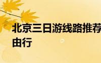 北京三日游线路推荐 北京三日游最佳路线自由行