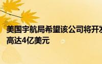 美国宇航局希望该公司将开发和建造一个新的空间站 以赢得高达4亿美元