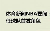 体育新闻NBA要闻：美记施罗德预计不会出任球队首发角色