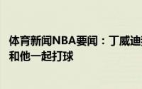 体育新闻NBA要闻：丁威迪我没办法左右比尔但是我希望能和他一起打球