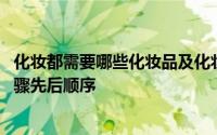 化妆都需要哪些化妆品及化妆顺序 新手学化妆的详细化妆步骤先后顺序