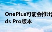 OnePlus可能会推出带有ANC的更便宜的Buds Pro版本