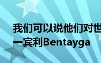 我们可以说他们对世界上首批超豪华SUV之一宾利Bentayga