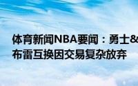 体育新闻NBA要闻：勇士&马刺曾讨论过德罗赞与乌布雷互换因交易复杂放弃