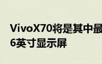 VivoX70将是其中最便宜的一款它将配备6.56英寸显示屏