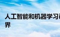 人工智能和机器学习已经在改变我们所知的世界