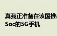 真我正准备在该国推出首款搭载发科天玑810Soc的5G手机