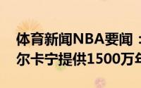 体育新闻NBA要闻：美记独绿蜂狼愿意为马尔卡宁提供1500万年薪