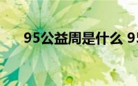 95公益周是什么 95公益周是什么意思