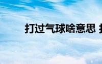 打过气球啥意思 打气球是什么意思