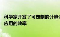 科学家开发了可定制的计算设备 以最大限度地提高人工智能应用的效率