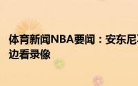 体育新闻NBA要闻：安东尼不想听到年龄这个词会边喝红酒边看录像