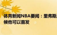 体育新闻NBA要闻：里弗斯庄神很适合我们恩比德缺席的时候他可以首发