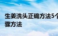 生姜洗头正确方法5个步骤 生姜水洗头正确步骤方法