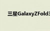 三星GalaxyZFold3不适用于旧款SPen