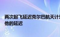 两次起飞延迟克尔巴航天计划2预计在2021年之前不会有其他的延迟