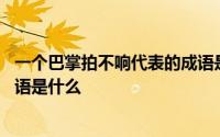 一个巴掌拍不响代表的成语是什么 一个巴掌拍不响对应的成语是什么