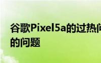 谷歌Pixel5a的过热问题似乎是一个非常明显的问题