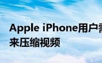 Apple iPhone用户需要使用第三方应用程序来压缩视频