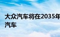 大众汽车将在2035年之前放弃在欧洲生产ICE汽车