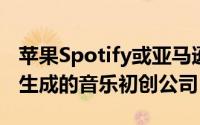 苹果Spotify或亚马逊应该尽快购买这家由AI生成的音乐初创公司