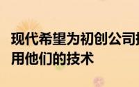 现代希望为初创公司提供资金并在其汽车中使用他们的技术