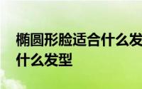 椭圆形脸适合什么发型中长发 椭圆形脸适合什么发型