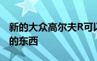 新的大众高尔夫R可以配备一种叫做性能套件的东西