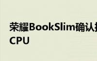 荣耀BookSlim确认推出第11代IntelCorei5CPU