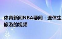 体育新闻NBA要闻：退休生活韦德晒出一段自己带母亲出去旅游的视频