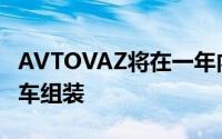 AVTOVAZ将在一年内在乌兹别克斯坦启动汽车组装