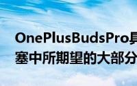 OnePlusBudsPro具有您在一对高级无线耳塞中所期望的大部分功能