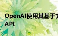 OpenAI使用其基于文本的AI功能来制作通用API